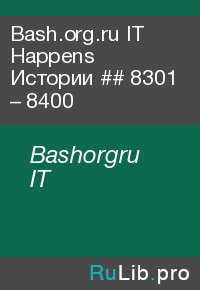 Bash.org.ru IT Happens Истории ## 8301 – 8400. Bashorgru IT - читать в Рулиб