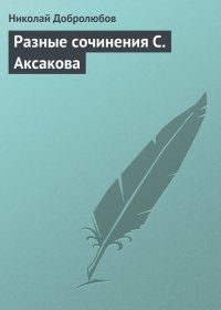Разные сочинения С. Аксакова. Добролюбов Николай - читать в Рулиб
