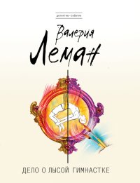 Дело о лысой гимнастке. Леман Валерия - читать в Рулиб