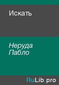 Искать. Неруда Пабло - читать в Рулиб