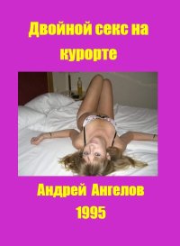 Двойной секс на курорте. Реал-стори. Ангелов Андрей - читать в Рулиб