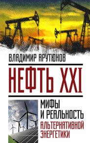 Нефть XXI. Мифы и реальность альтернативной энергетики. Арутюнов В - читать в Рулиб