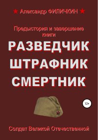 Предыстория и завершение книги «Разведчик, штрафник, смертник». Филичкин Александр - читать в Рулиб