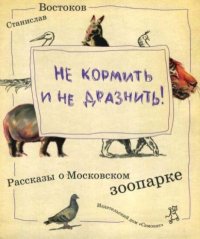 Не кормить и не дразнить! Рассказы о Московском зоопарке. Востоков Станислав - читать в Рулиб
