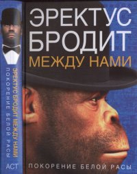 Эректус бродит между нами. Покорение белой расы. Ферле Ричард - читать в Рулиб