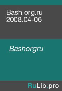 Bash.org.ru 2008.04-06. Bashorgru - читать в Рулиб