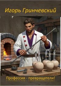 Профессия – превращатели!. Гринчевский Игорь - читать в Рулиб