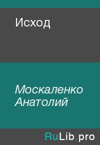 Исход. Москаленко Анатолий - читать в Рулиб