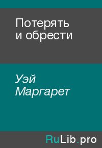 Потерять и обрести. Уэй Маргарет - читать в Рулиб