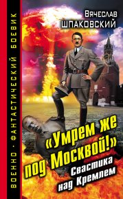 «Умрем же под Москвой!» Свастика над Кремлем. Шпаковский Вячеслав - читать в Рулиб