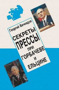 Секреты прессы при Гобачеве и Ельцине. Вачнадзе Георгий - читать в Рулиб