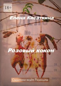 Розовый кокон. Следствие ведёт Рязанцева. Касаткина Елена - читать в Рулиб