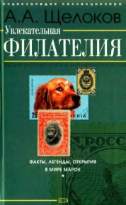 Увлекательная филателия. Факты, легенды, открытия в мире марок. Щелоков Александр - читать в Рулиб