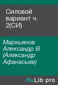 Силовой вариант ч. 2(СИ). Маркьянов Александр (Александр Афанасьев) - читать в Рулиб