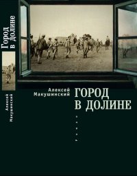 Город в долине. Макушинский Алексей - читать в Рулиб