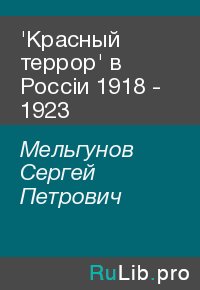 'Красный террор' в Россiи 1918 - 1923. Мельгунов Сергей - читать в Рулиб