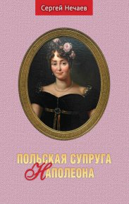 Польская супруга Наполеона. Нечаев Сергей - читать в Рулиб