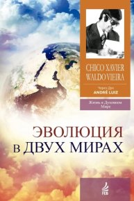 Эволюция в двух мирах (медиумическое произведение). Надиктованно Духом Андрэ Луиса. Хавьер Франсиско (Чико Шавьер) - читать в Рулиб