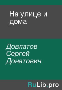 На улице и дома. Довлатов Сергей - Rulib.pro На улице и дома. Довлатов Сергей - читать в Рулиб