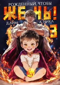 Рожденный, чтобы жечь! 3. Лим Дмитрий - читать в Рулиб