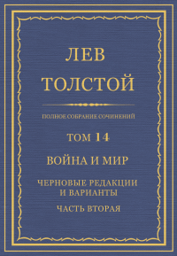 Полное собрание сочинений. Том 14. Война и мир. Черновые редакции и варианты. Часть вторая. Толстой Лев - читать в Рулиб