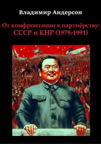От конфронтации к партнёрству: СССР и КНР (1979-1991). Андерсон Владимир - читать в Рулиб
