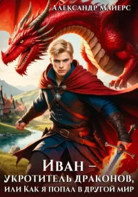 Иван – укротитель драконов, или Как я попал в другой мир. Майерс Александр - Rulib.pro Иван – укротитель драконов, или Как я попал в другой мир. Майерс Александр - читать в Рулиб