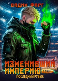 Изменивший империю. Последний рубеж. Том 2. Фарг Вадим - читать в Рулиб