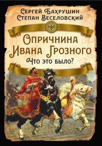 Опричнина Ивана Грозного. Что это было?. Бахрушин Сергей - читать в Рулиб