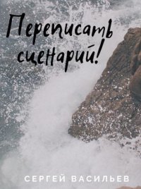 Переписать сценарий (СИ). Васильев Сергей - читать в Рулиб