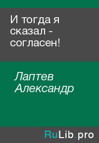 И тогда я сказал - согласен!. Лаптев Александр - Rulib.pro И тогда я сказал - согласен!. Лаптев Александр - читать в Рулиб