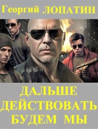 Дальше действовать будем мы. Лопатин Георгий - читать в Рулиб
