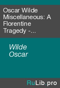 Oscar Wilde Miscellaneous: A Florentine Tragedy - a Fragment, and La Sainte Courtisane - a Fragment. Wilde Oscar - читать в Рулиб