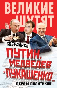 Собрались Путин, Медведев и Лукашенко… Перлы политиков. Бенуа Софья - читать в Рулиб
