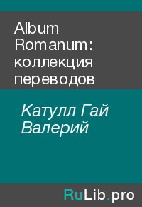 Album Romanum: коллекция переводов. Катулл Гай Валерий - читать в Рулиб