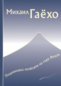 Поднимаясь колёсами на гору Фудзи. Сборник рассказов. Гаёхо Михаил - читать в Рулиб