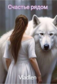 Счастье рядом (СИ). (Vladlen) - читать в Рулиб