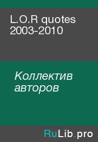 L.O.R quotes 2003-2010. Коллектив авторов - читать в Рулиб