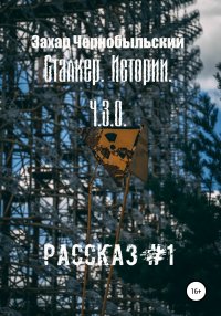 Сталкер. Истории. Ч.З.О. Рассказ #1. Чернобыльский Захар - читать в Рулиб