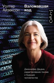 Взломавшая код. Дженнифер Даудна, редактирование генома и будущее человечества. Айзексон Уолтер - читать в Рулиб