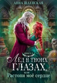 Лёд в твоих глазах, или Растопи моё сердце. Шаенская Анна - читать в Рулиб