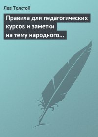 Правила для педагогических курсов и заметки на тему народного образования. Толстой Лев - читать в Рулиб