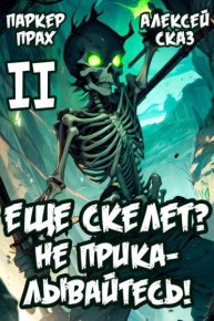 Я еще Скелет? Не прикалывайтесь! Книга II. Сказ Алексей - читать в Рулиб