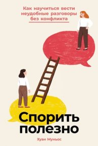 Спорить полезно: Как научиться вести неудобные разговоры без конфликта. Муньос Хуан - читать в Рулиб