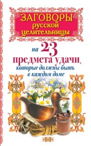 Заговоры русской целительницы на 23 предмета удачи, которые должны быть в каждом доме. Тихонов Алексей - читать в Рулиб