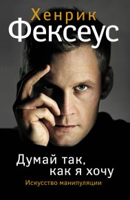 Искусство манипуляции. Думай так, как я хочу. Фексеус Хенрик - читать в Рулиб