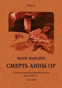 Смерть Анны (Советская авантюрно-фантастическая проза 1920-х гг. Том XXII). Максим Марк - читать в Рулиб
