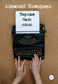 Первым было слово. Тимофеев Алексей - читать в Рулиб