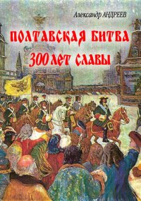 Полтавская битва: 300 лет славы. Андреев Александр - читать в Рулиб
