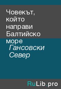 Човекът, който направи Балтийско море. Гансовски Север - Rulib.pro Човекът, който направи Балтийско море. Гансовски Север - читать в Рулиб